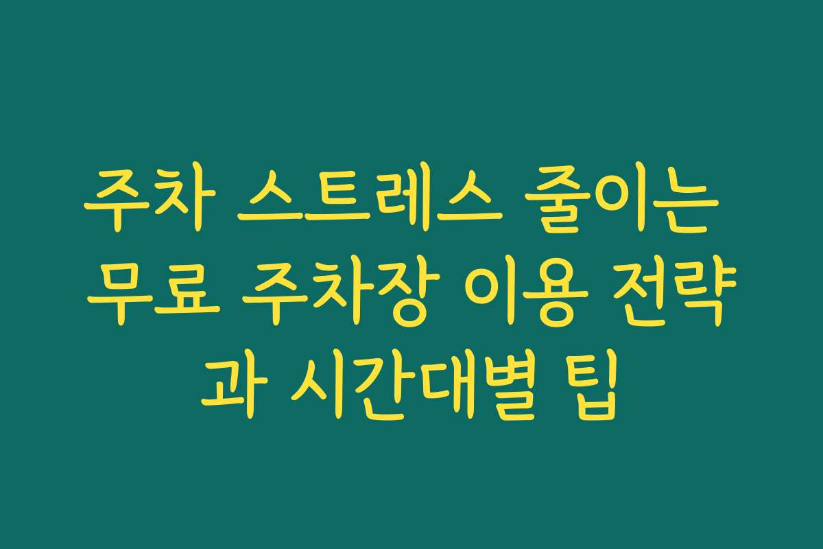 주차 스트레스 줄이는 무료 주차장 이용 전략과 시간대별 팁 주차 스트레스 줄이는 무료 주차장 이용 전략과 시간대별 팁