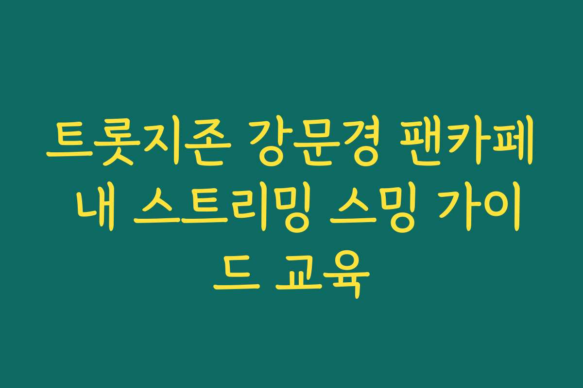 트롯지존 강문경 팬카페 내 스트리밍 스밍 가이드 교육