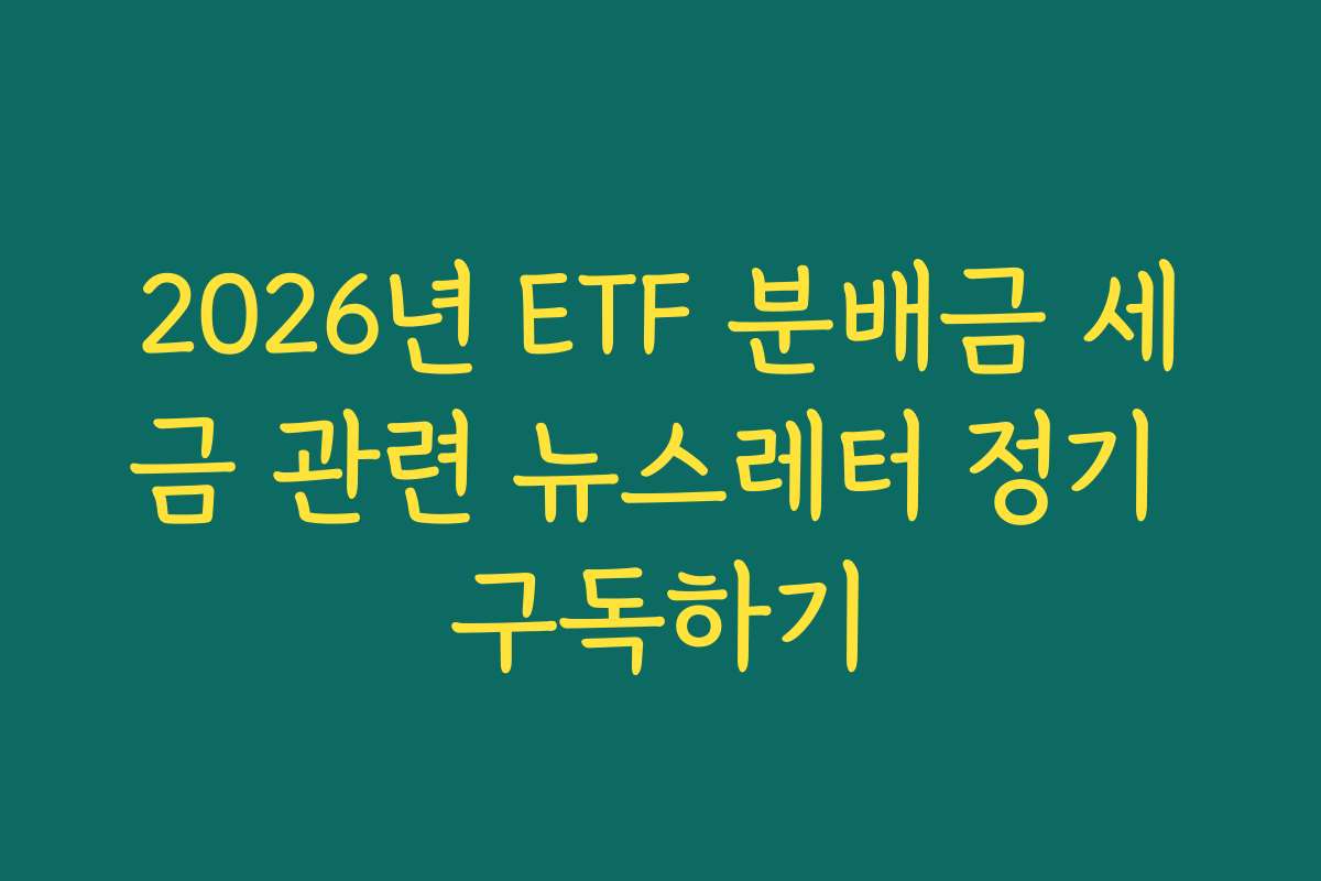 2026년 ETF 분배금 세금 관련 뉴스레터 정기 구독하기