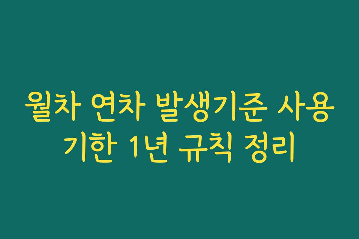월차 연차 발생기준 사용기한 1년 규칙 정리 월차 연차 발생기준 사용기한 1년 규칙 정리
