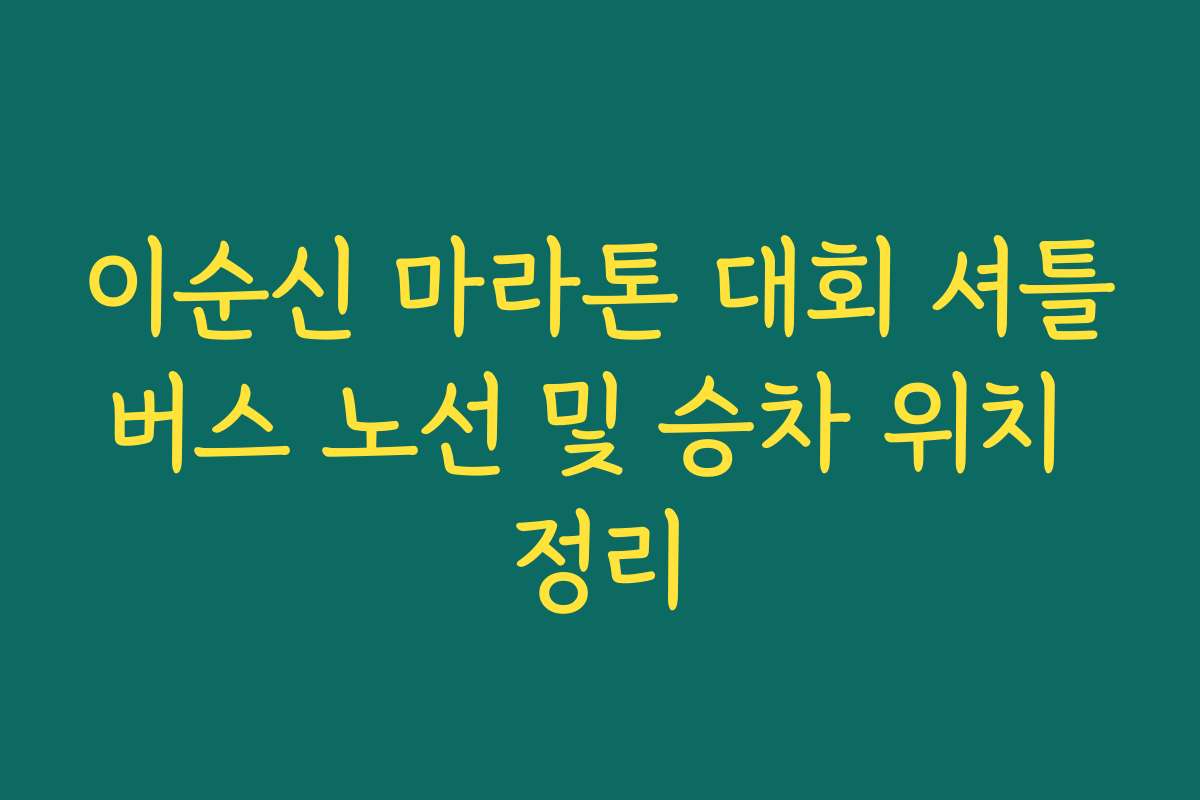 이순신 마라톤 대회 셔틀버스 노선 및 승차 위치 정리 이순신 마라톤 대회 셔틀버스 노선 및 승차 위치 정리