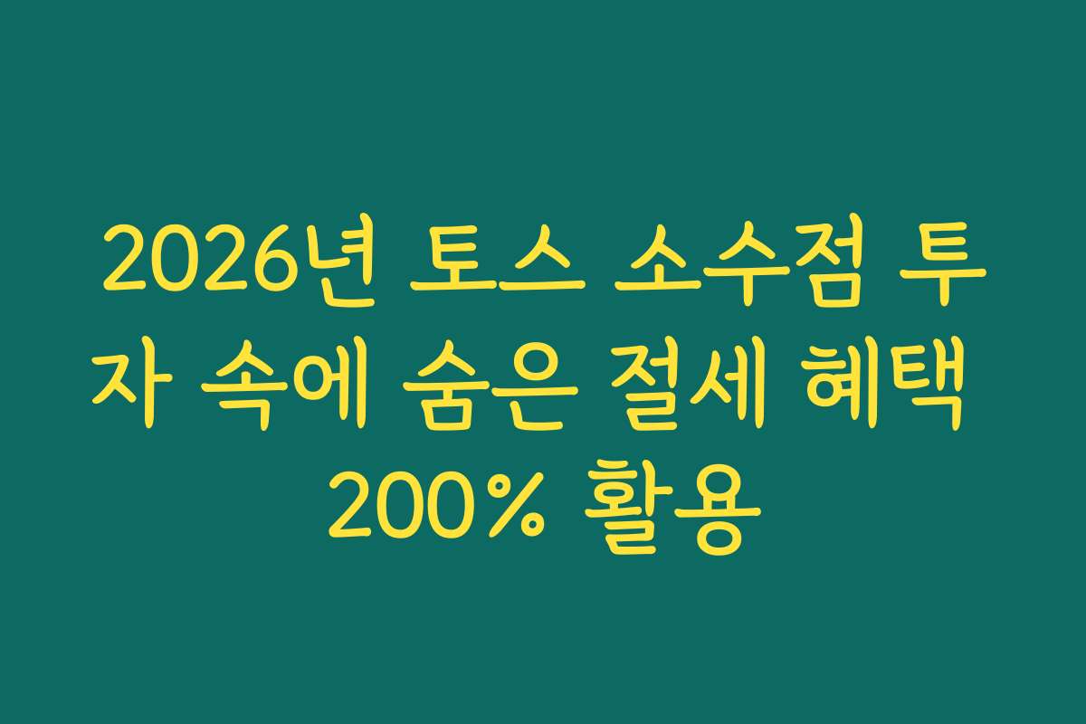 2026년 토스 소수점 투자 속에 숨은 절세 혜택 200% 활용 2026년 토스 소수점 투자 속에 숨은 절세 혜택 200% 활용
