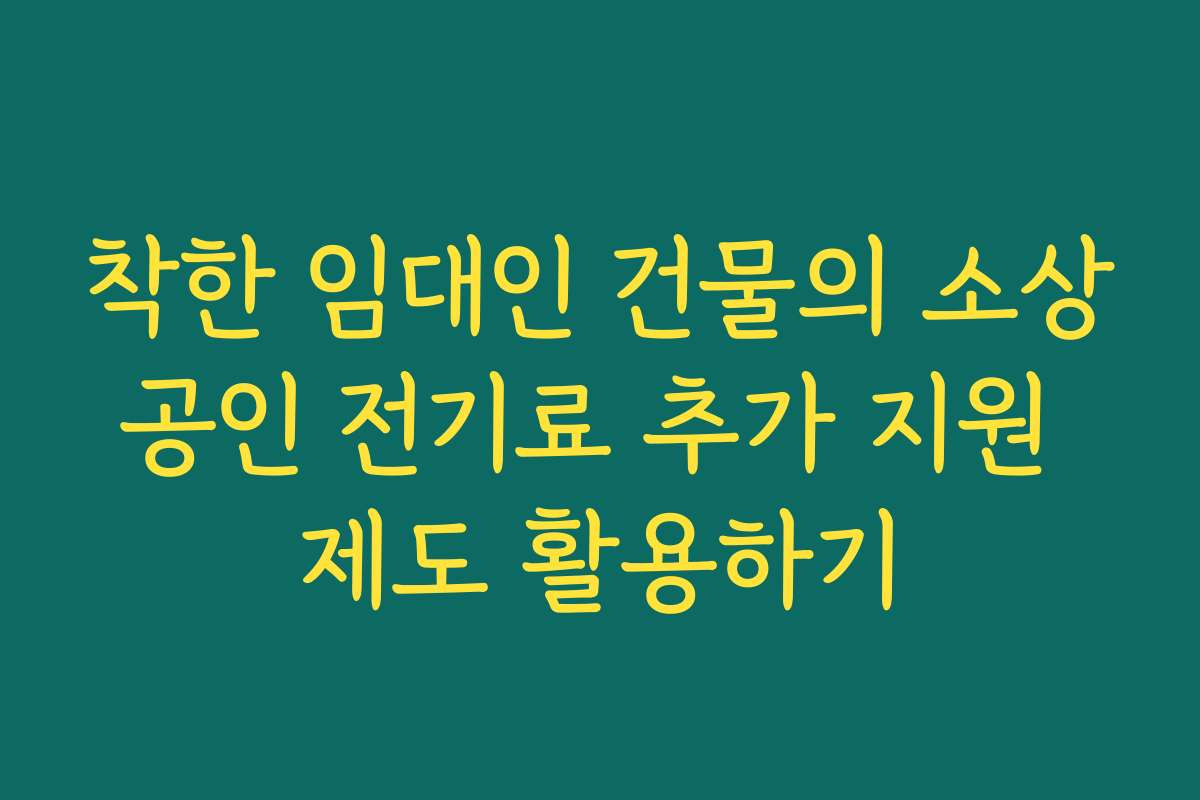 착한 임대인 건물의 소상공인 전기료 추가 지원 제도 활용하기