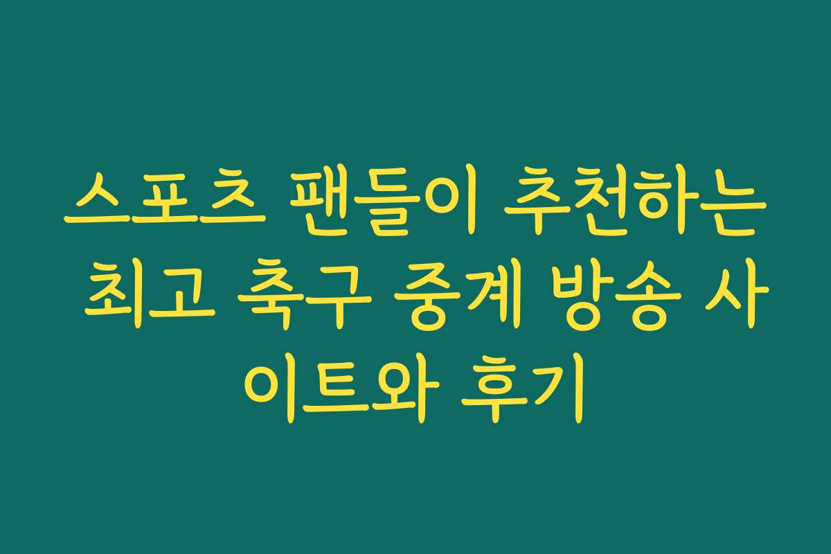 스포츠 팬들이 추천하는 최고 축구 중계 방송 사이트와 후기