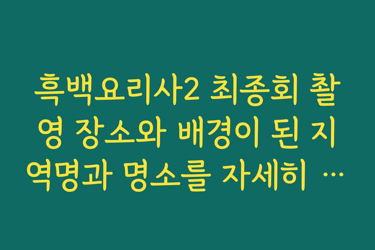흑백요리사2 최종회 촬영 장소와 배경이 된 지역명과 명소를 자세히 설명합니다 흑백요리사2 최종회 촬영 장소와 배경이 된 지역명과 명소를 자세히 설명합니다