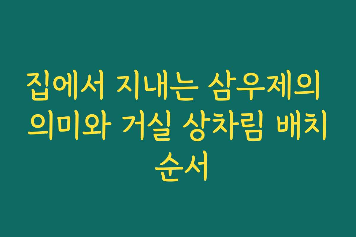 집에서 지내는 삼우제의 의미와 거실 상차림 배치 순서