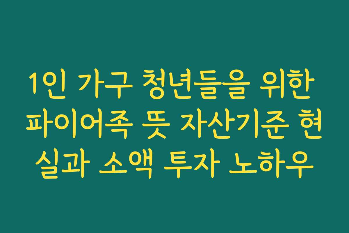 1인 가구 청년들을 위한 파이어족 뜻 자산기준 현실과 소액 투자 노하우 1인 가구 청년들을 위한 파이어족 뜻 자산기준 현실과 소액 투자 노하우