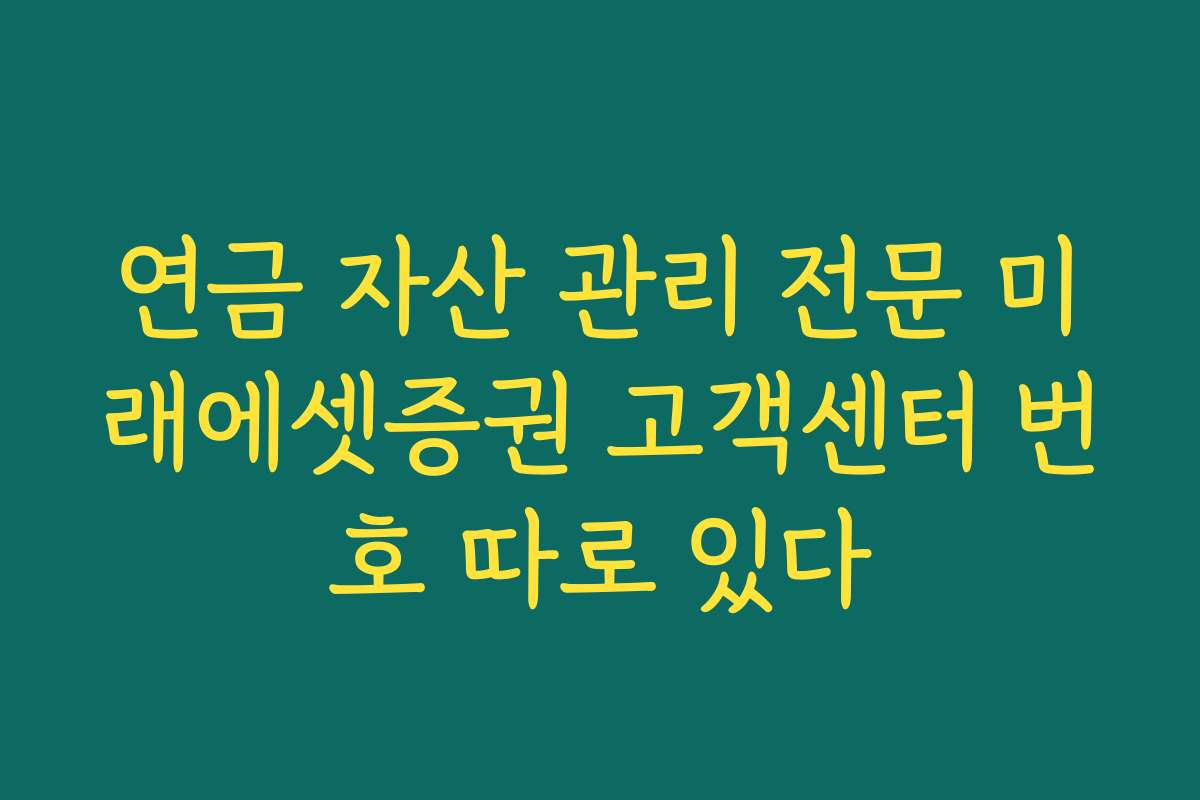 연금 자산 관리 전문 미래에셋증권 고객센터 번호 따로 있다