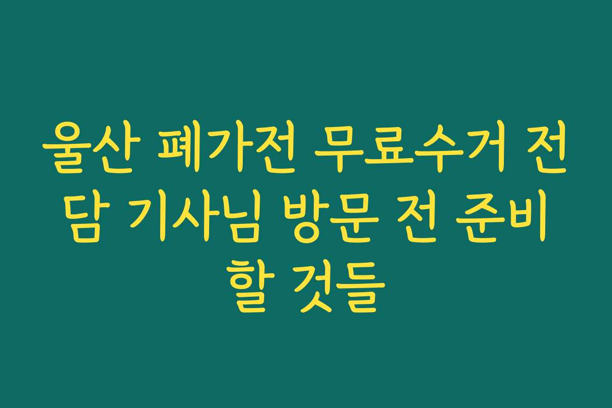 울산 폐가전 무료수거 전담 기사님 방문 전 준비할 것들 울산 폐가전 무료수거 전담 기사님 방문 전 준비할 것들