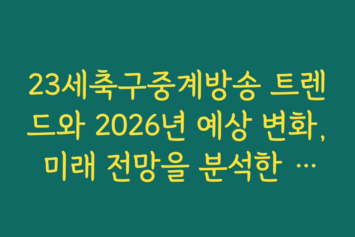 23세축구중계방송 트렌드와 2026년 예상 변화, 미래 전망을 분석한 자료입니다