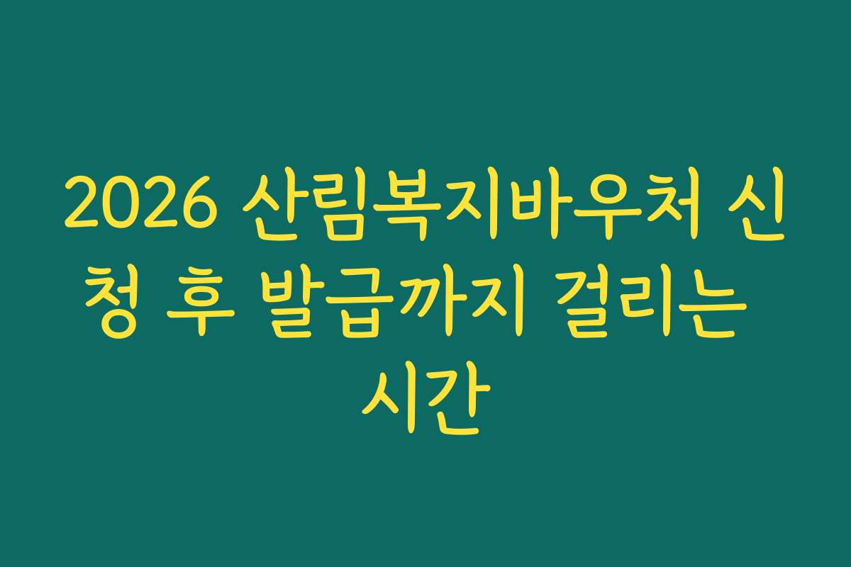 2026 산림복지바우처 신청 후 발급까지 걸리는 시간 2026 산림복지바우처 신청 후 발급까지 걸리는 시간