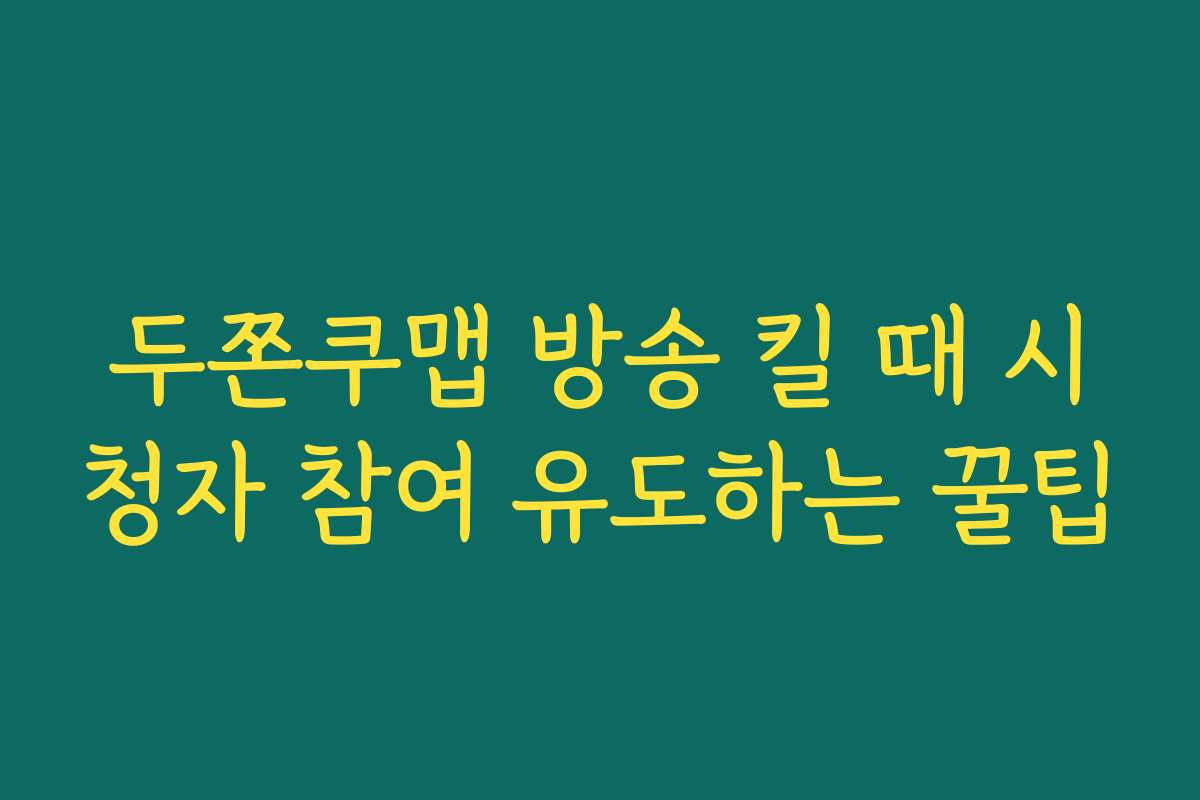 두쫀쿠맵 방송 킬 때 시청자 참여 유도하는 꿀팁