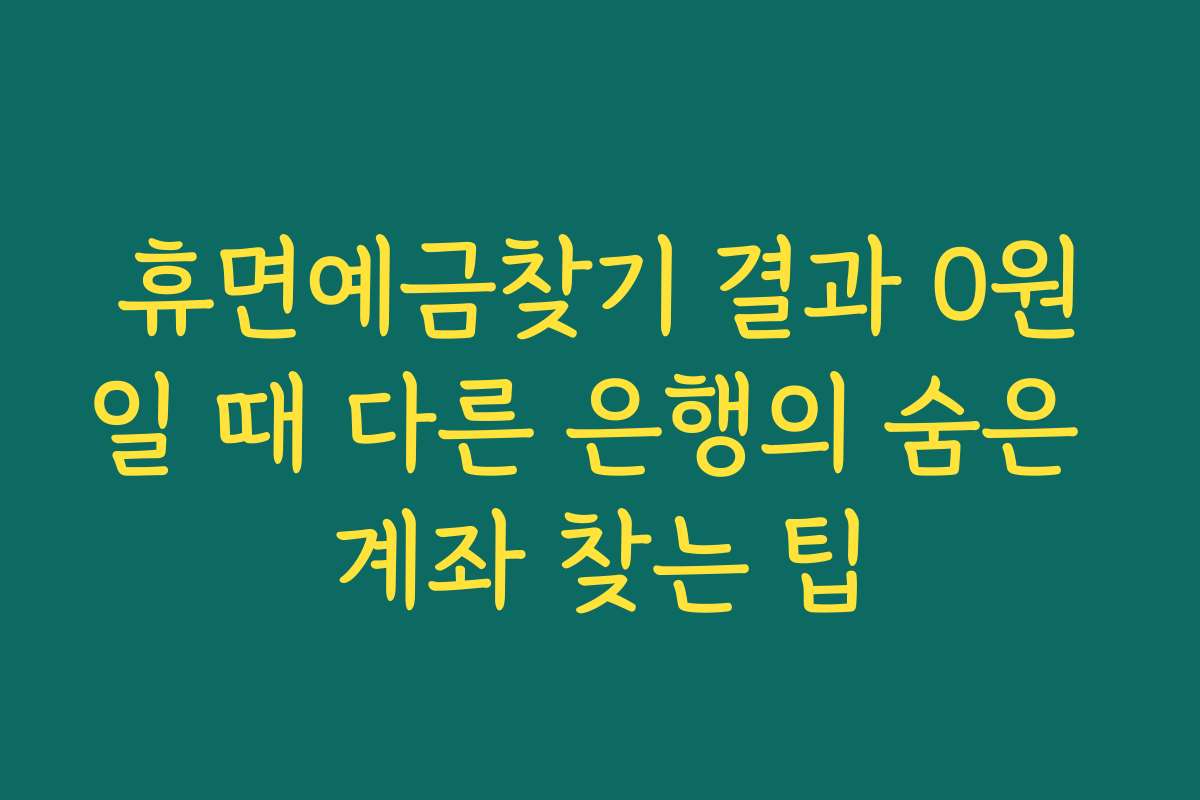 휴면예금찾기 결과 0원일 때 다른 은행의 숨은 계좌 찾는 팁