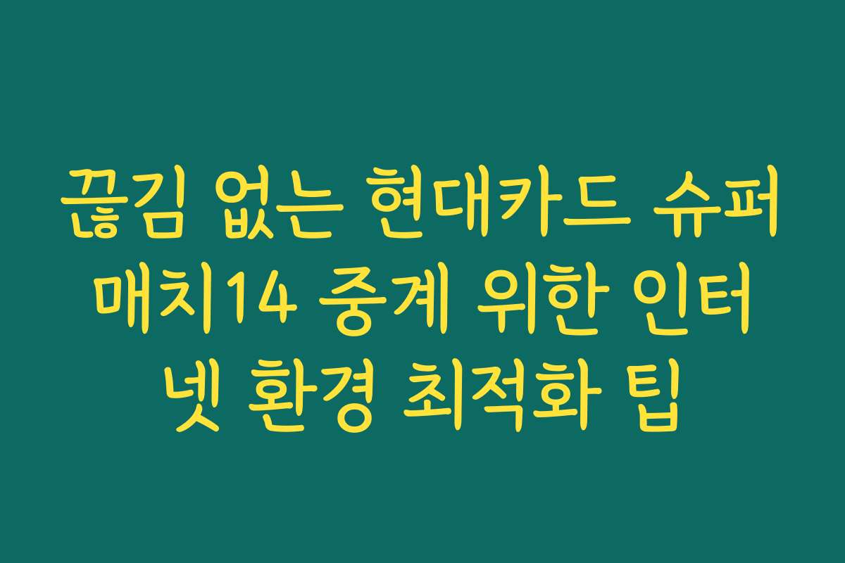끊김 없는 현대카드 슈퍼매치14 중계 위한 인터넷 환경 최적화 팁