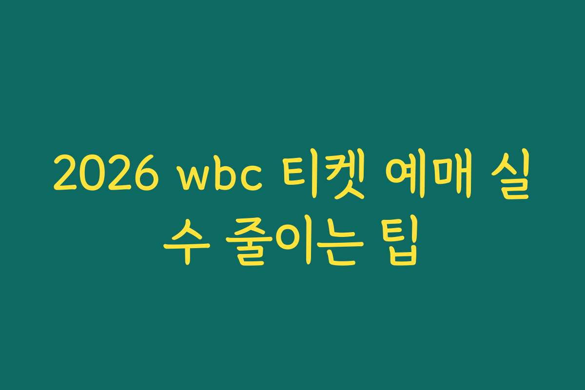 2026 wbc 티켓 예매 실수 줄이는 팁