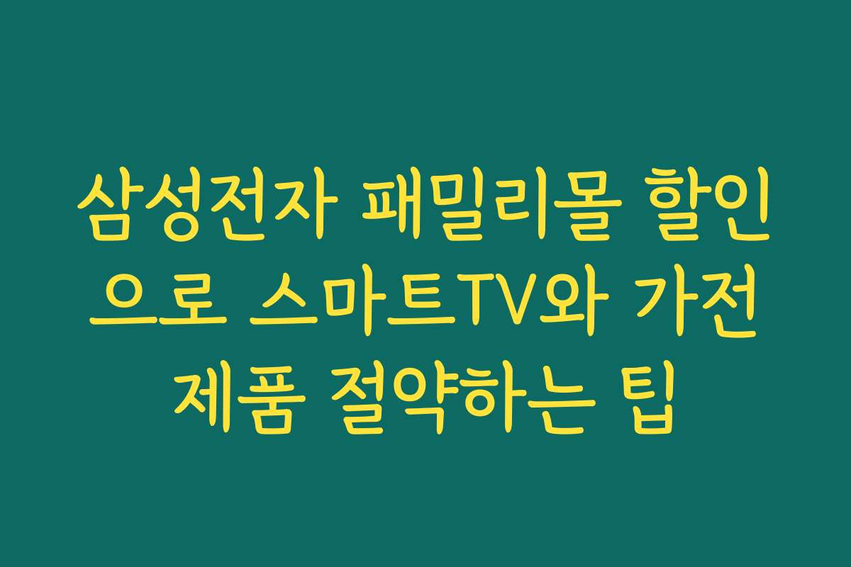 삼성전자 패밀리몰 할인으로 스마트TV와 가전제품 절약하는 팁