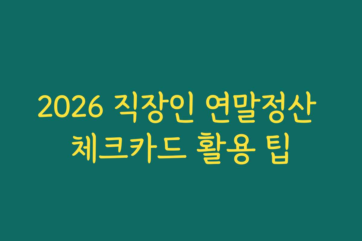 2026 직장인 연말정산 체크카드 활용 팁