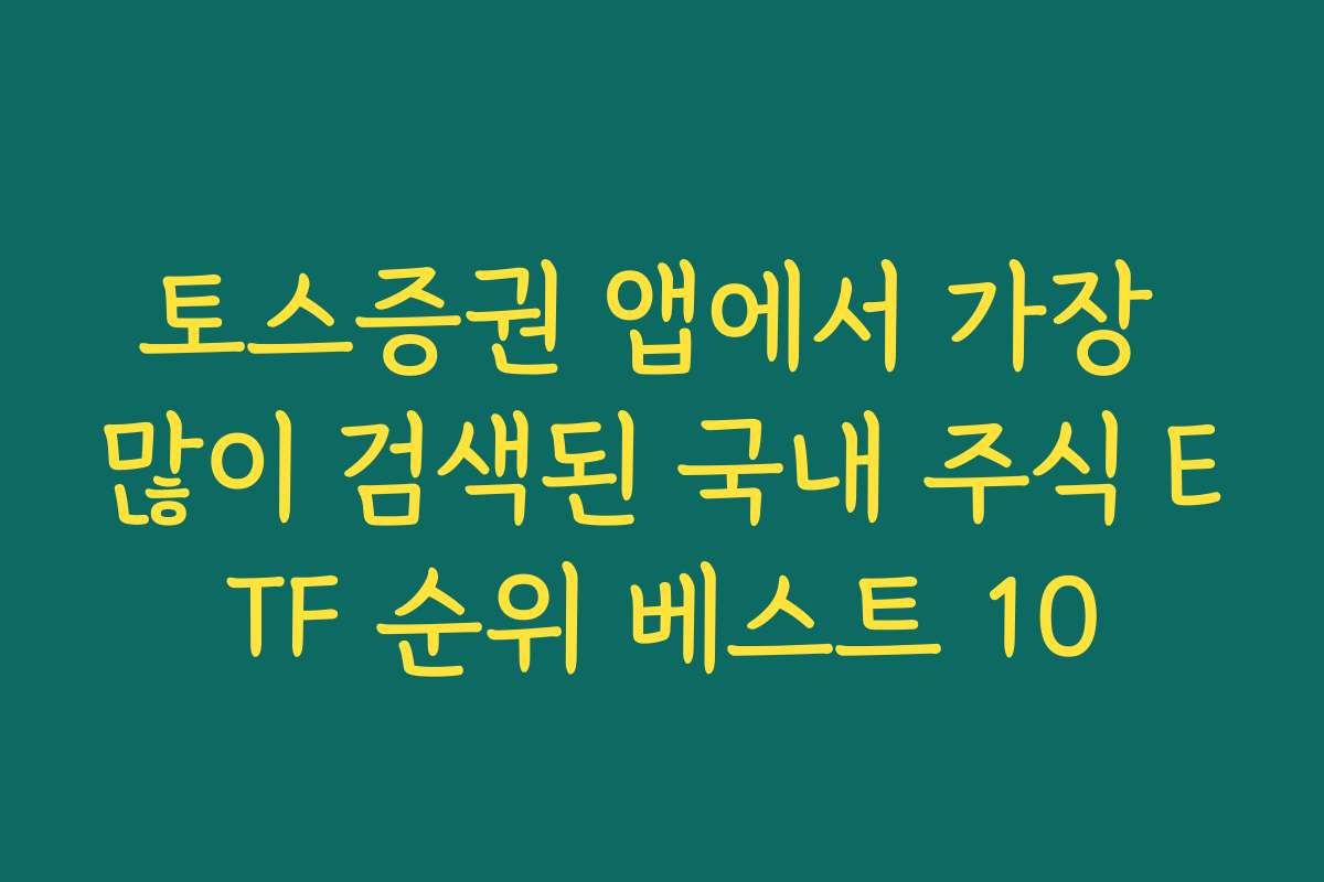 토스증권 앱에서 가장 많이 검색된 국내 주식 ETF 순위 베스트 10 토스증권 앱에서 가장 많이 검색된 국내 주식 ETF 순위 베스트 10