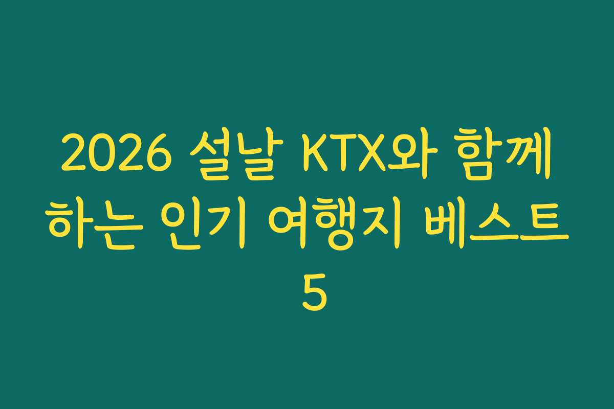 2026 설날 KTX와 함께하는 인기 여행지 베스트 5