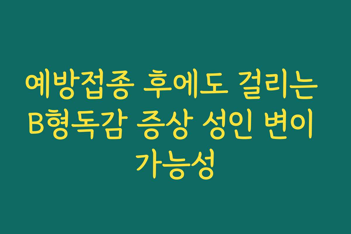 예방접종 후에도 걸리는 B형독감 증상 성인 변이 가능성
