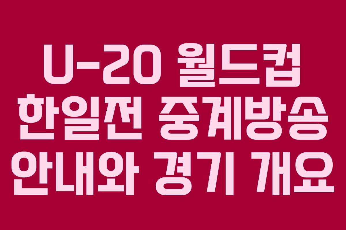 U-20 월드컵 한일전 중계방송 안내와 경기 개요
