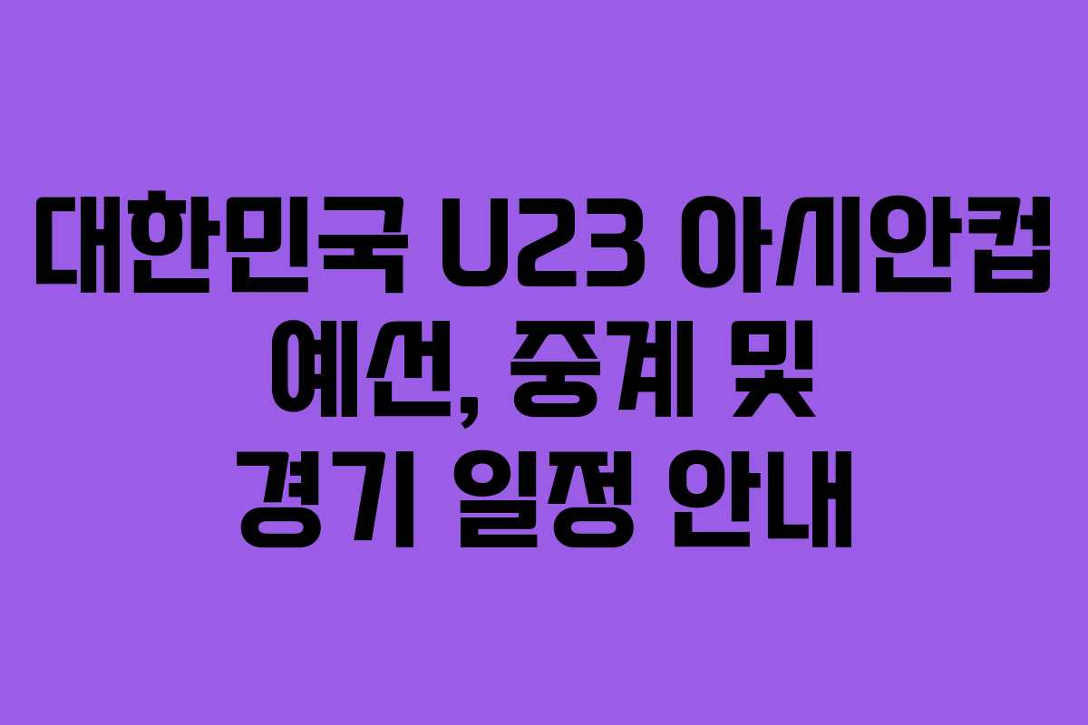 대한민국 U23 아시안컵 예선, 중계 및 경기 일정 안내