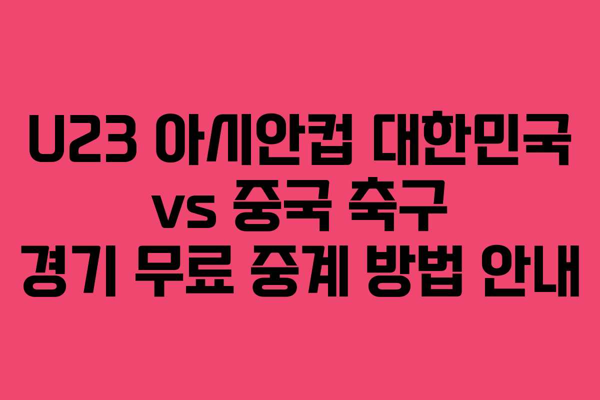 U23 아시안컵 대한민국 vs 중국 축구 경기 무료 중계 방법 안내