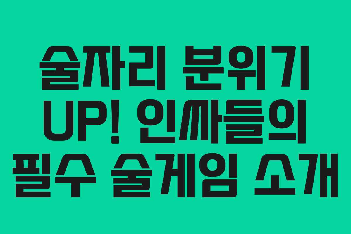 술자리 분위기 UP! 인싸들의 필수 술게임 소개