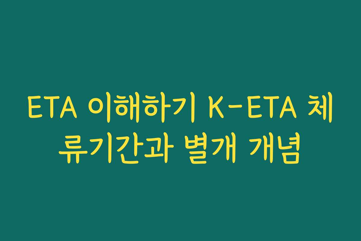 ETA 이해하기 K-ETA 체류기간과 별개 개념 ETA 이해하기 K-ETA 체류기간과 별개 개념