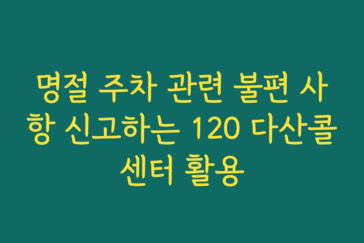 명절 주차 관련 불편 사항 신고하는 120 다산콜센터 활용