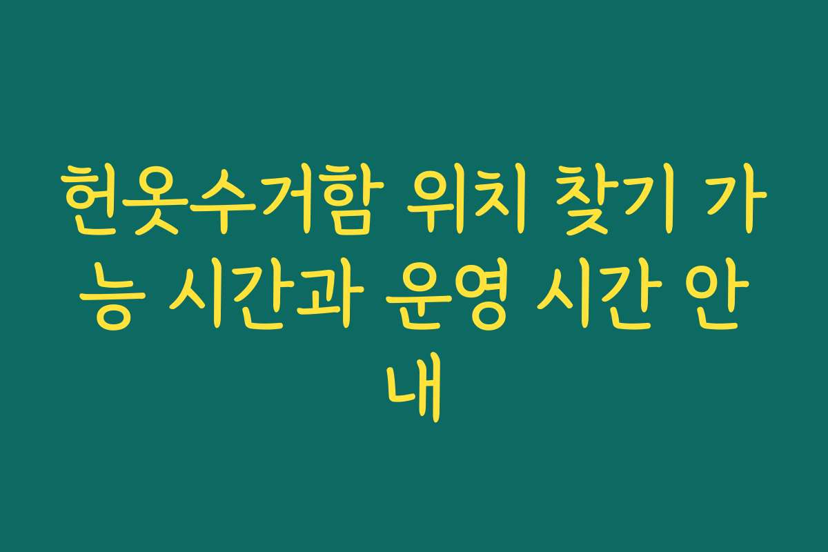 헌옷수거함 위치 찾기 가능 시간과 운영 시간 안내