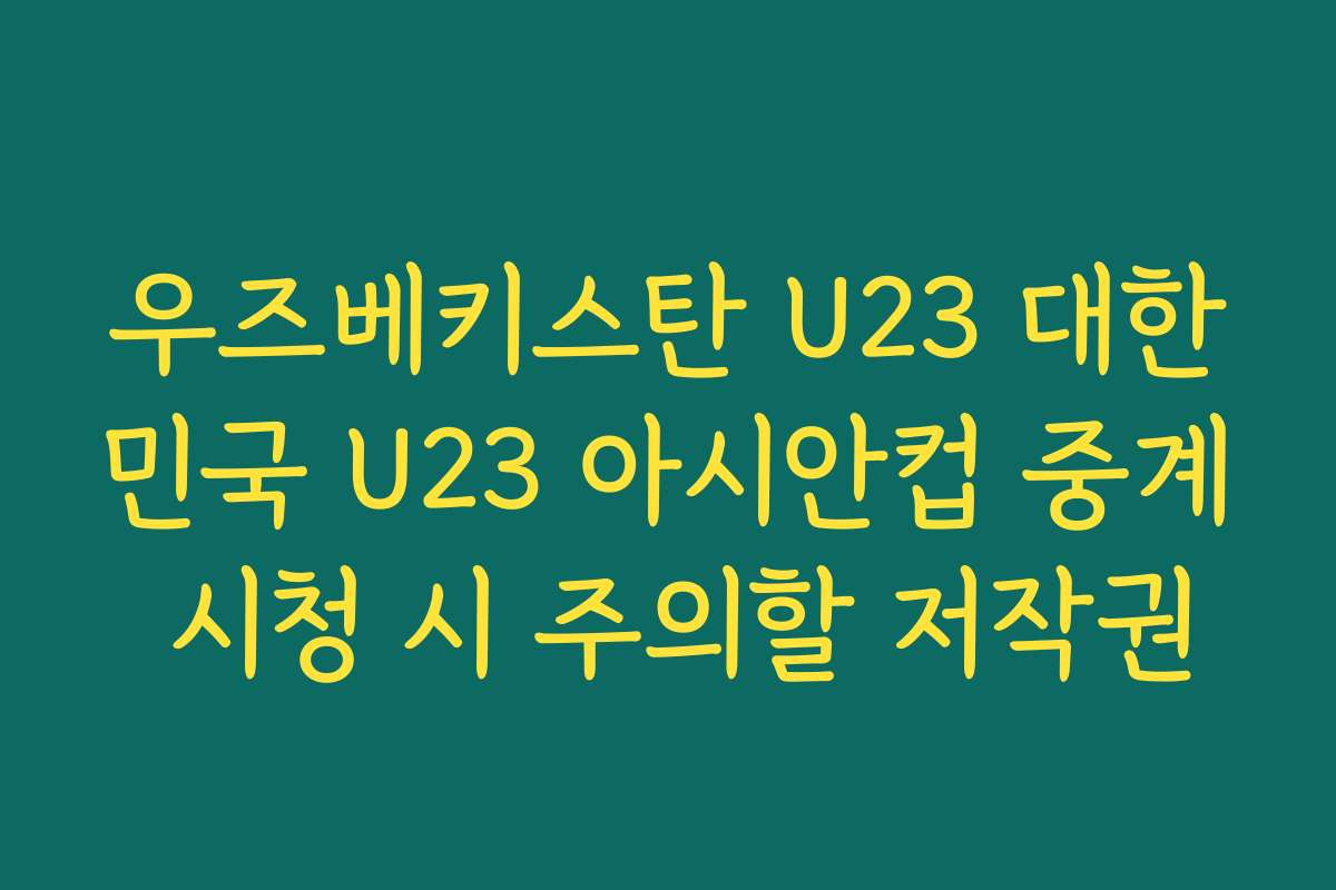 우즈베키스탄 U23 대한민국 U23 아시안컵 중계 시청 시 주의할 저작권
