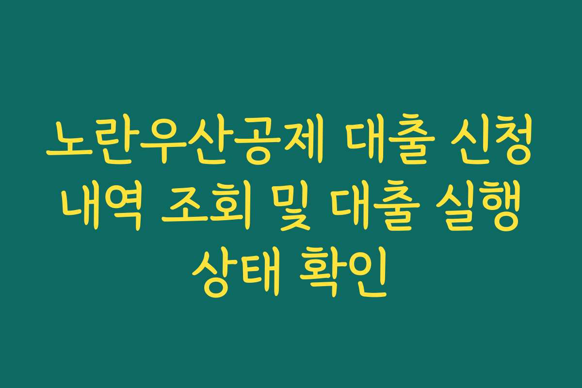 노란우산공제 대출 신청 내역 조회 및 대출 실행 상태 확인 노란우산공제 대출 신청 내역 조회 및 대출 실행 상태 확인
