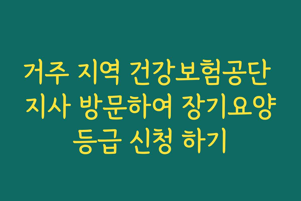 거주 지역 건강보험공단 지사 방문하여 장기요양등급 신청 하기
