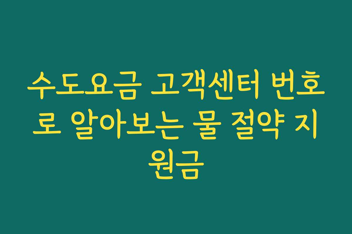 수도요금 고객센터 번호로 알아보는 물 절약 지원금 수도요금 고객센터 번호로 알아보는 물 절약 지원금