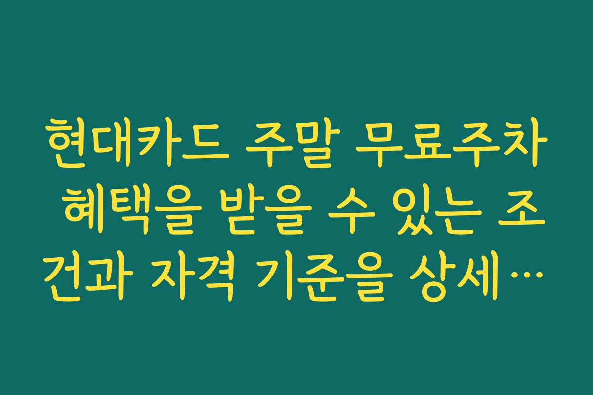 현대카드 주말 무료주차 혜택을 받을 수 있는 조건과 자격 기준을 상세히 정리했습니다 현대카드 주말 무료주차 혜택을 받을 수 있는 조건과 자격 기준을 상세히 정리했습니다
