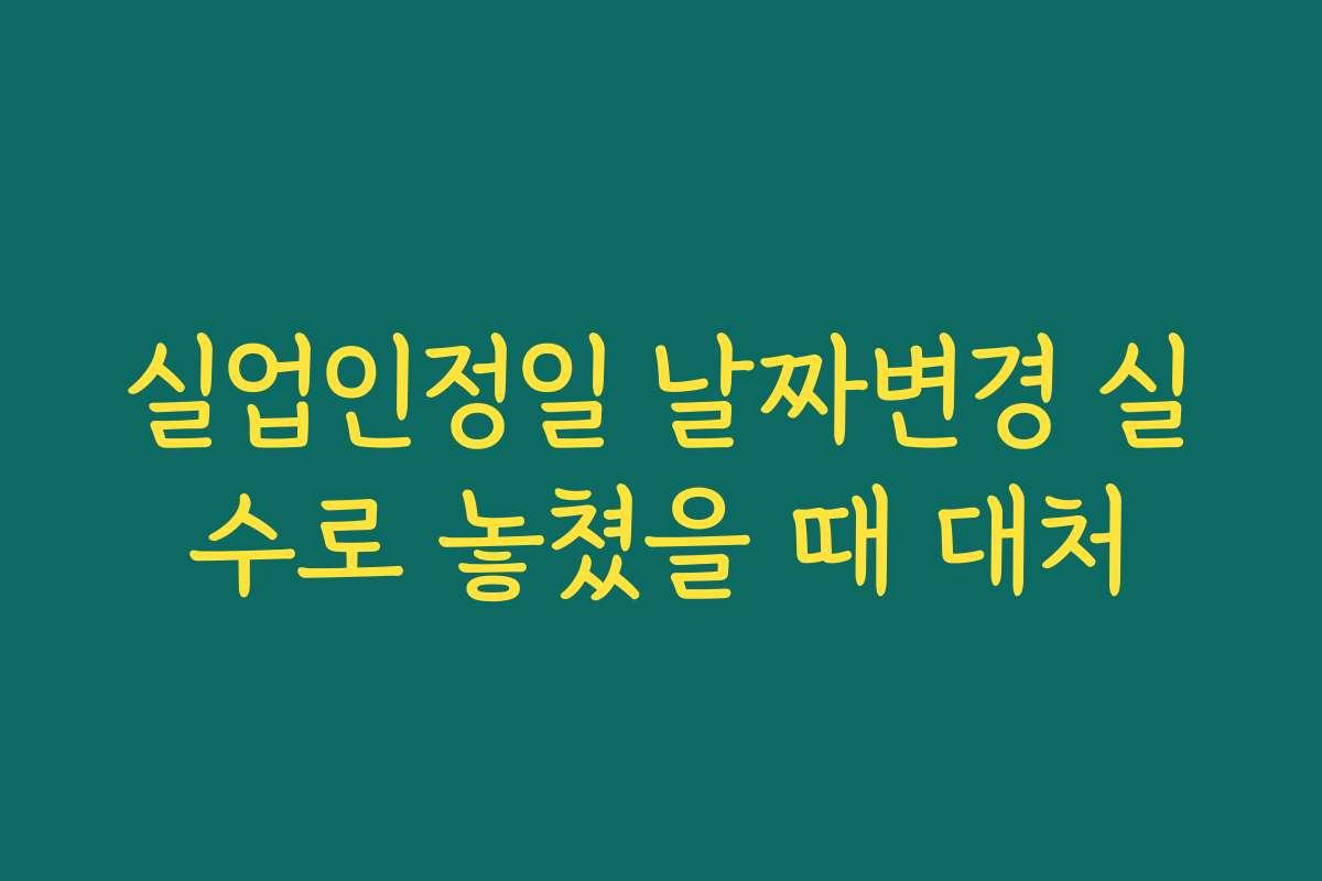 실업인정일 날짜변경 실수로 놓쳤을 때 대처 실업인정일 날짜변경 실수로 놓쳤을 때 대처