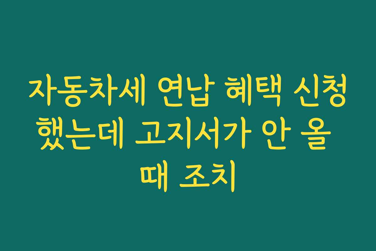 자동차세 연납 혜택 신청했는데 고지서가 안 올 때 조치 자동차세 연납 혜택 신청했는데 고지서가 안 올 때 조치
