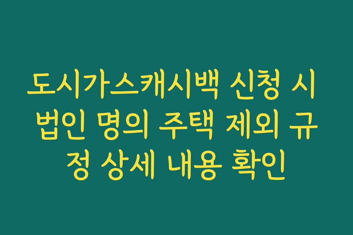 도시가스캐시백 신청 시 법인 명의 주택 제외 규정 상세 내용 확인