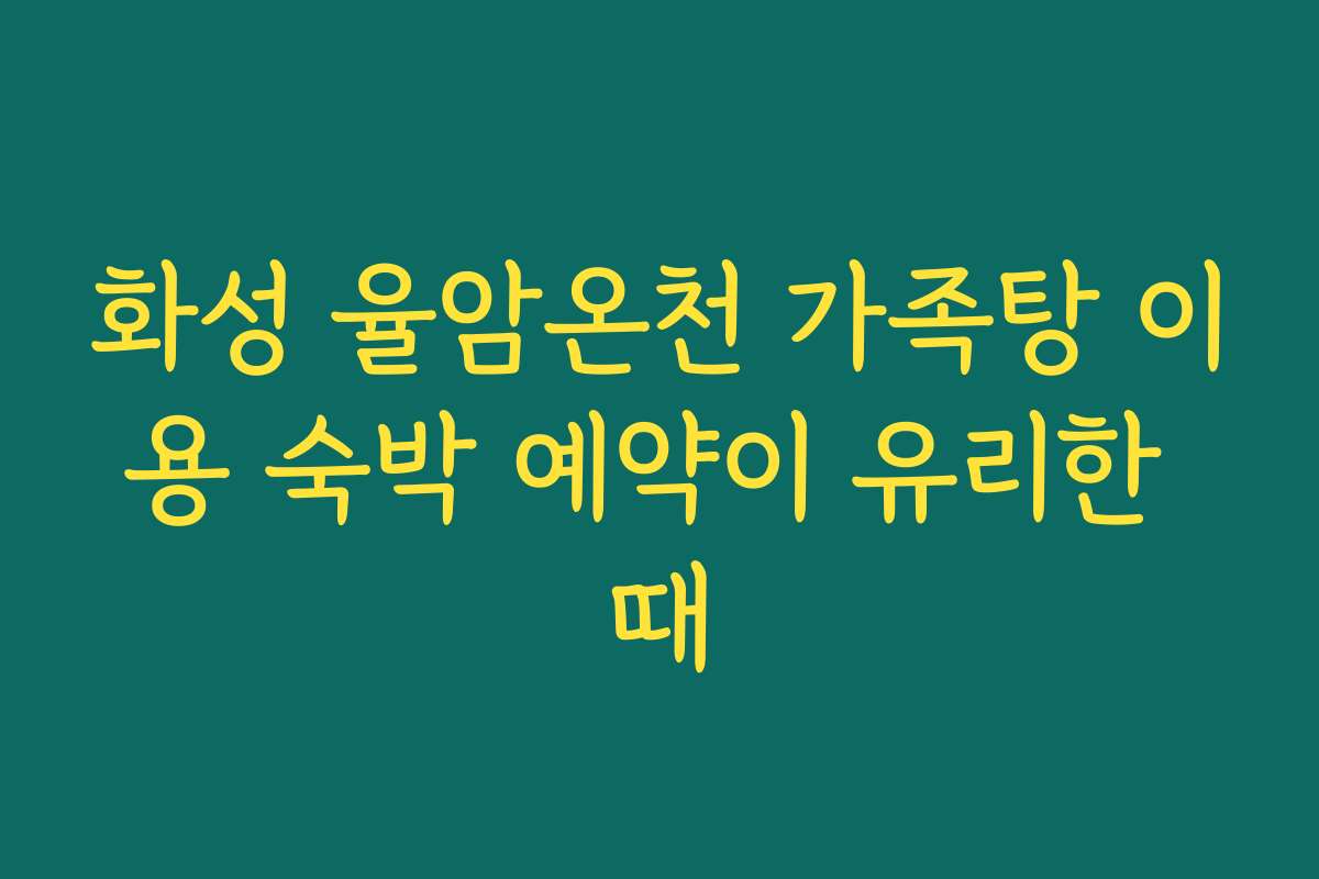 화성 율암온천 가족탕 이용 숙박 예약이 유리한 때