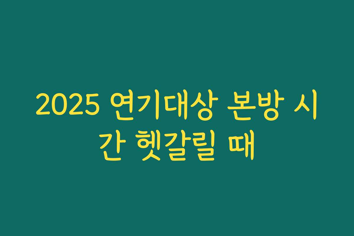 2025 연기대상 본방 시간 헷갈릴 때