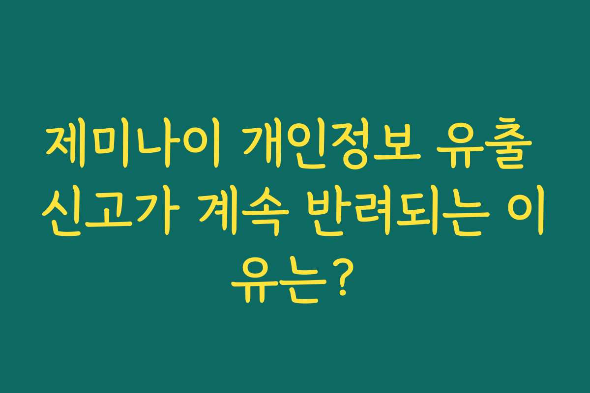 제미나이 개인정보 유출 신고가 계속 반려되는 이유는?