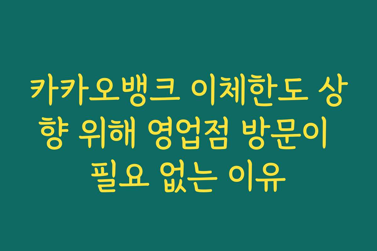카카오뱅크 이체한도 상향 위해 영업점 방문이 필요 없는 이유