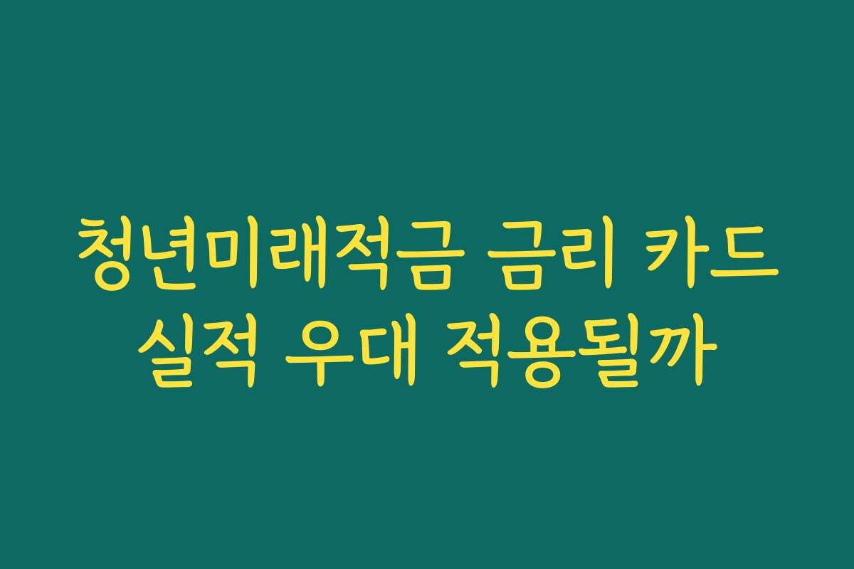 청년미래적금 금리 카드실적 우대 적용될까