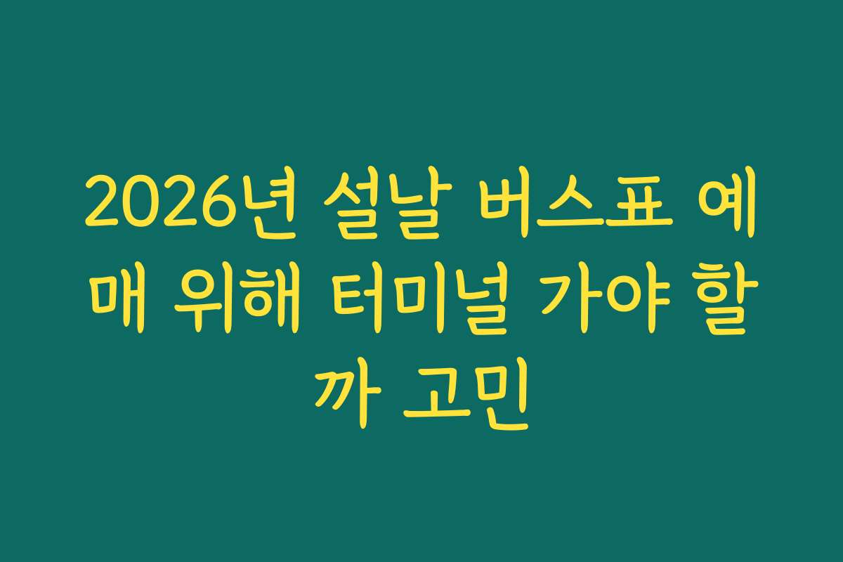 2026년 설날 버스표 예매 위해 터미널 가야 할까 고민