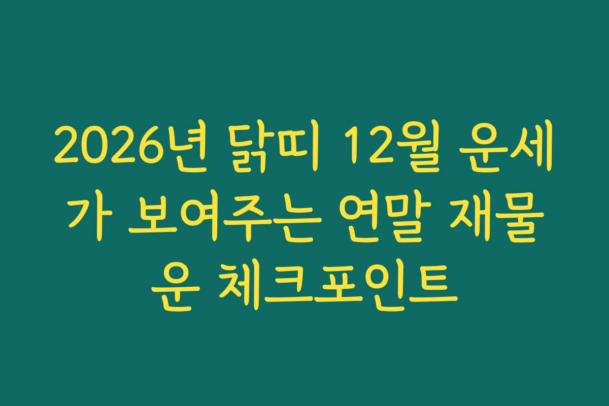 2026년 닭띠 12월 운세가 보여주는 연말 재물운 체크포인트