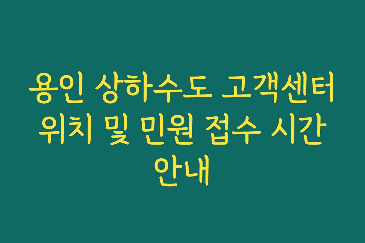 용인 상하수도 고객센터 위치 및 민원 접수 시간 안내