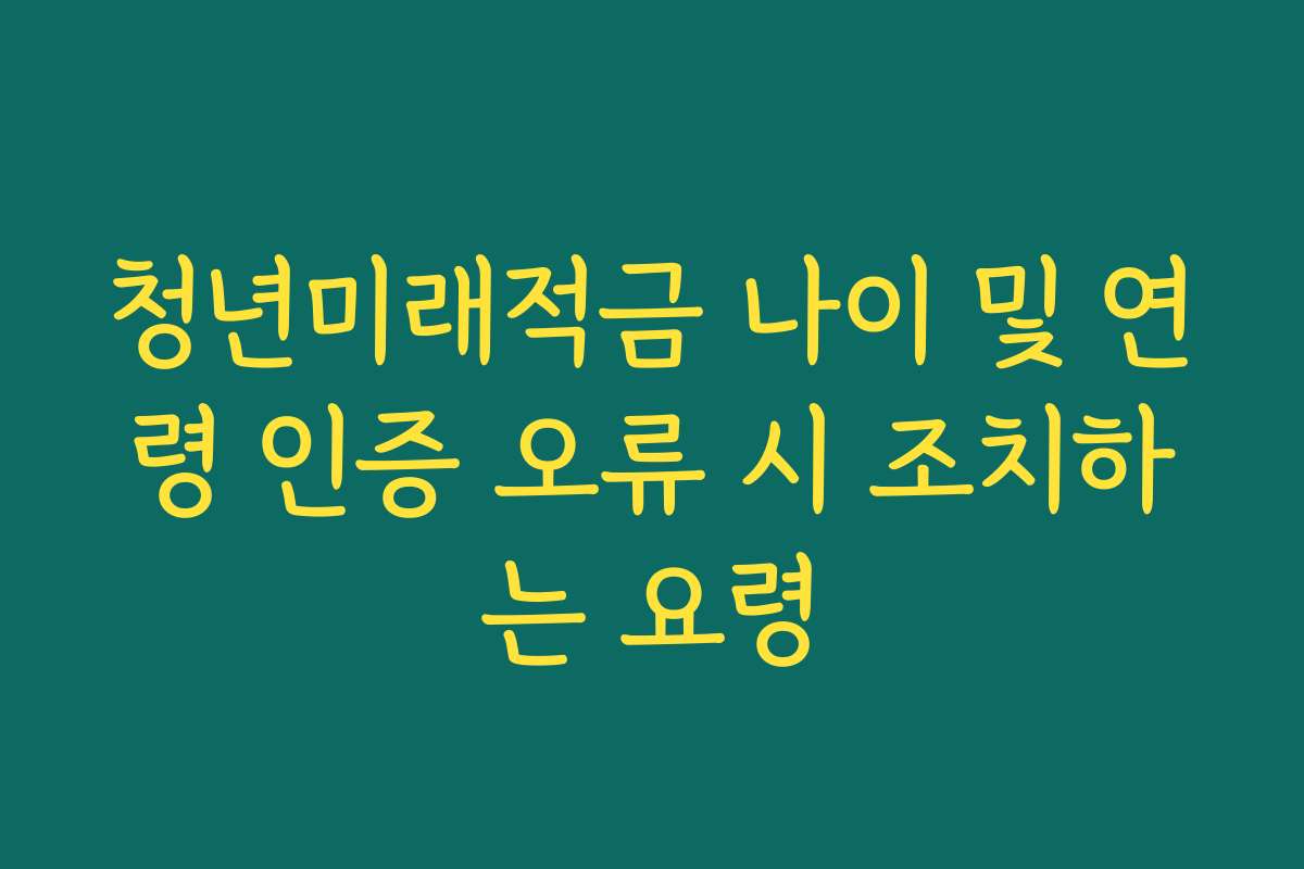청년미래적금 나이 및 연령 인증 오류 시 조치하는 요령