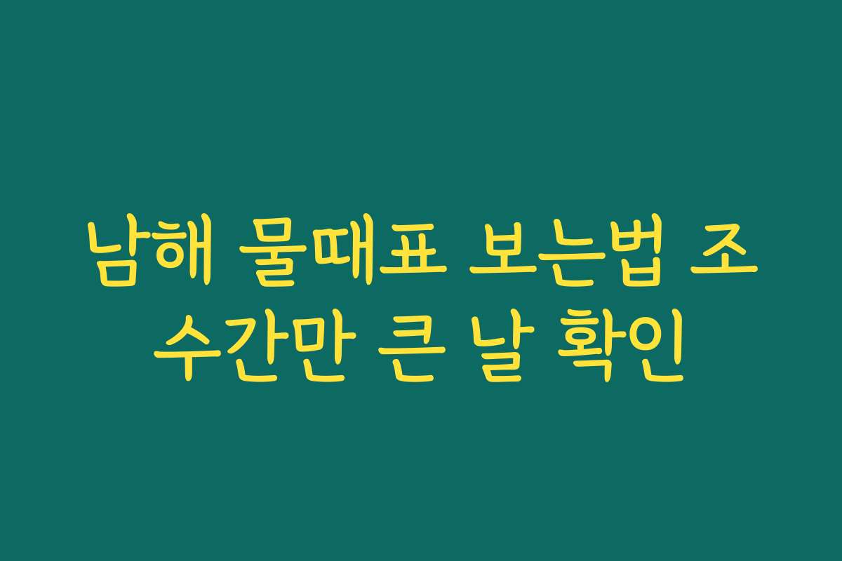 남해 물때표 보는법 조수간만 큰 날 확인
