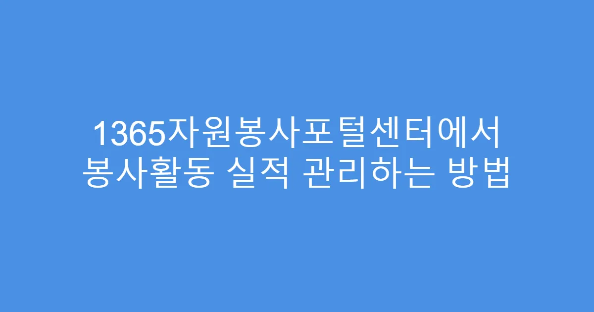 1365자원봉사포털센터에서 봉사활동 실적 관리하는 방법